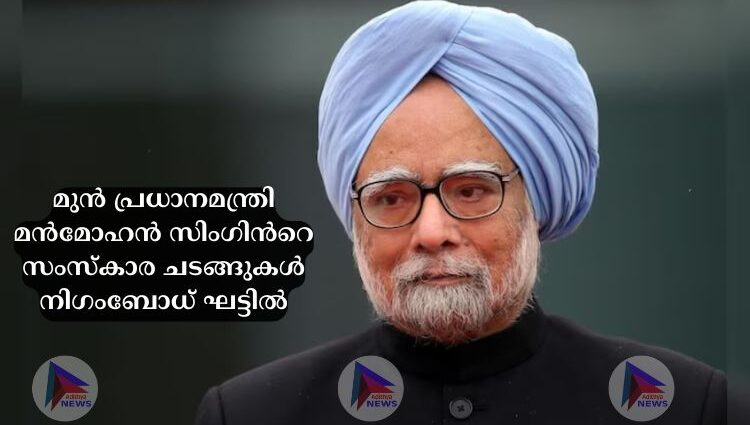 മുൻ പ്രധാനമന്ത്രി മൻമോഹൻ സിംഗിന്‍റെ സംസ്കാര ചടങ്ങുകള്‍ നിഗംബോധ് ഘട്ടില്‍