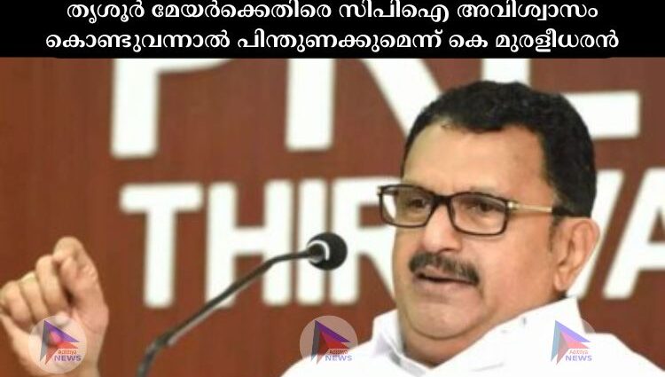 തൃശൂര്‍ മേയര്‍ക്കെതിരെ സിപിഐ അവിശ്വാസം കൊണ്ടുവന്നാല്‍ പിന്തുണക്കുമെന്ന് കെ മുരളീധരന്‍