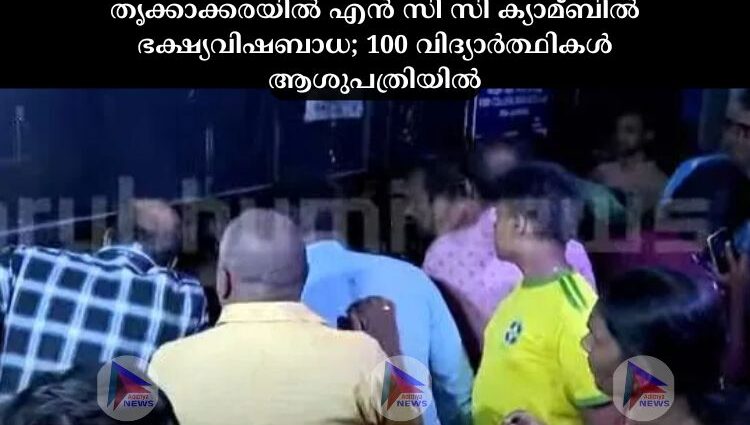 തൃക്കാക്കരയില്‍ എൻ സി സി ക്യാമ്ബില്‍ ഭക്ഷ്യവിഷബാധ; 100 വിദ്യാര്‍ത്ഥികള്‍ ആശുപത്രിയില്‍