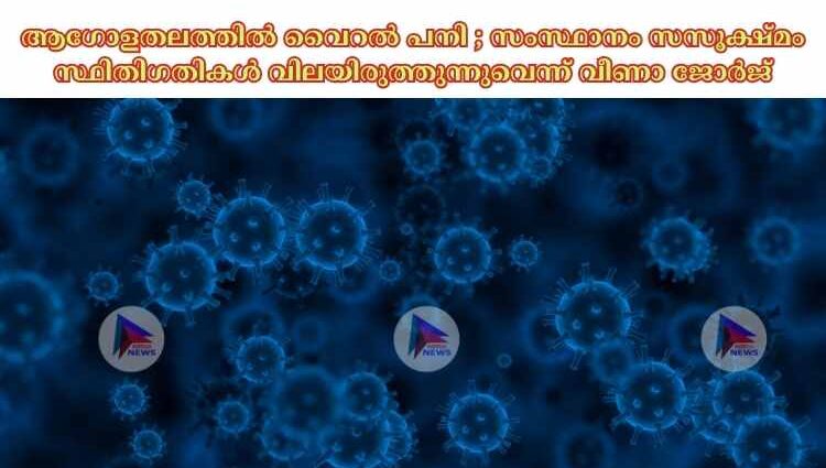 ആഗോളതലത്തില്‍ വൈറല്‍ പനി ; സംസ്ഥാനം സസൂക്ഷ്മം സ്ഥിതിഗതികള്‍ വിലയിരുത്തുന്നുവെന്ന് വീണാ ജോര്‍ജ്