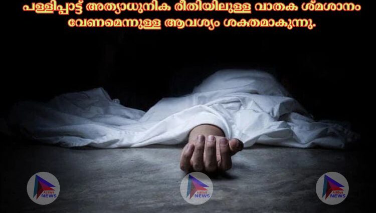 പള്ളിപ്പാട്ട് അത്യാധുനിക രീതിയിലുള്ള വാതക ശ്മശാനം വേണമെന്നുള്ള ആവശ്യം ശക്തമാകുന്നു.