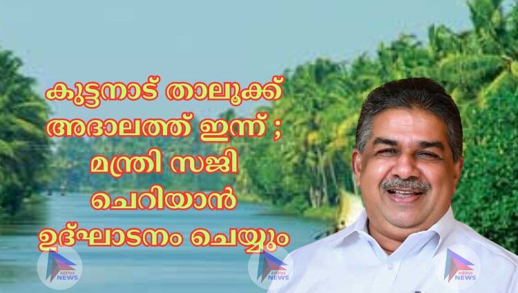 കുട്ടനാട് താലൂക്ക് അദാലത്ത് ഇന്ന് ; മന്ത്രി സജി ചെറിയാൻ ഉദ്ഘാടനം ചെയ്യും