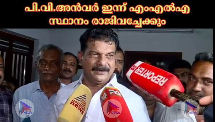 പി.വി.അൻവർ ഇന്ന് എംഎല്‍എ സ്ഥാനം രാജിവച്ചേക്കും