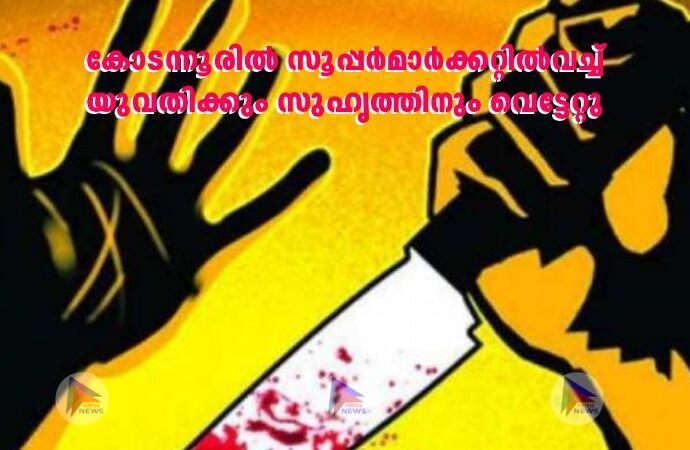 കോടന്നൂരില്‍ സൂപ്പർമാർക്കറ്റില്‍വച്ച്‌ യുവതിക്കും സുഹൃത്തിനും വെട്ടേറ്റു