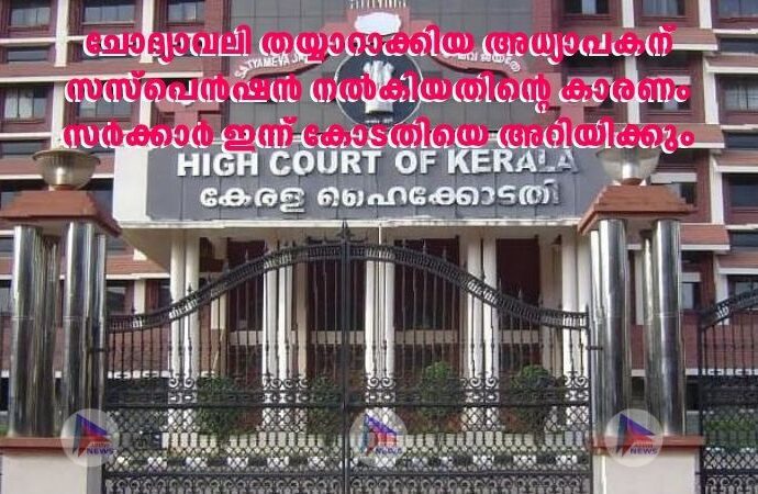 ചോദ്യാവലി തയ്യാറാക്കിയ അധ്യാപകന് സസ്പെൻഷൻ നൽകിയതിന്റെ കാരണം സർക്കാർ ഇന്ന് കോടതിയെ അറിയിക്കും