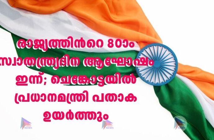 രാജ്യത്തിന്‍റെ 80ാം സ്വാതന്ത്ര്യദിന ആഘോഷം ഇന്ന്; ചെങ്കോട്ടയിൽ‌ പ്രധാനമന്ത്രി പതാക ഉയർത്തും
