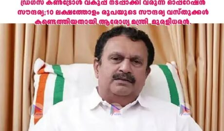 ഡ്രഗ്‌സ് കണ്‍ട്രോള്‍ വകുപ്പ് നടപ്പാക്കി വരുന്ന ഓപ്പറേഷന്‍ സൗന്ദര്യ;10 ലക്ഷത്തോളം രൂപയുടെ സൗന്ദര്യ വസ്തുക്കള്‍ കണ്ടെത്തിയതായി ആരോഗ്യ മന്ത്രി മുരളീധരന്‍.