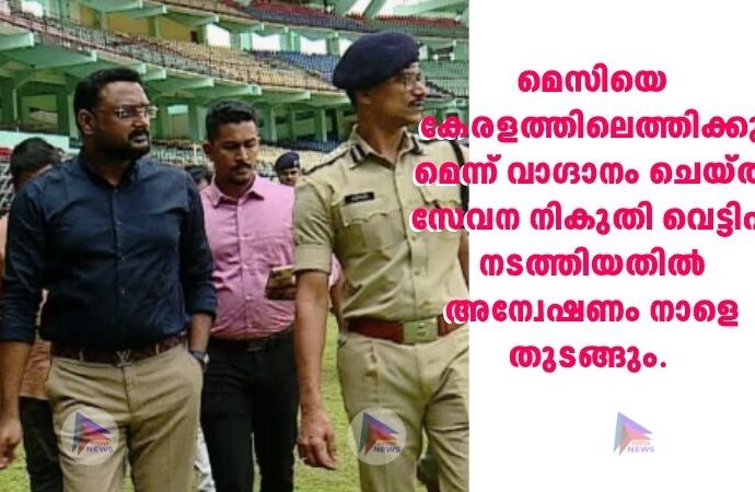 മെസിയെ കേരളത്തിലെത്തിക്കുമെന്ന് വാഗ്ദാനം ചെയ്ത് സേവന നികുതി വെട്ടിപ്പ് നടത്തിയതിൽ അന്വേഷണം നാളെ തുടങ്ങും.