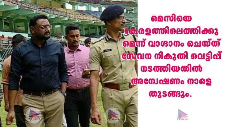 മെസിയെ കേരളത്തിലെത്തിക്കുമെന്ന് വാഗ്ദാനം ചെയ്ത് സേവന നികുതി വെട്ടിപ്പ് നടത്തിയതിൽ അന്വേഷണം നാളെ തുടങ്ങും.