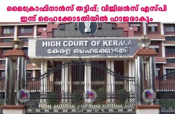 മൈക്രോഫിനാൻസ് തട്ടിപ്പ്; വിജിലൻസ് എസ്പി ഇന്ന് ഹൈക്കോടതിയിൽ ഹാജരാകും