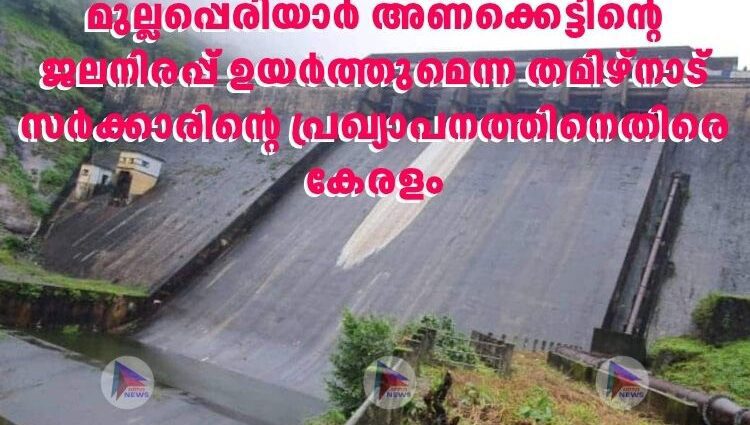 മുല്ലപ്പെരിയാർ അണക്കെട്ടിന്റെ ജലനിരപ്പ് ഉയർത്തുമെന്ന തമിഴ്‌നാട് സർക്കാരിന്റെ പ്രഖ്യാപനത്തിനെതിരെ കേരളം