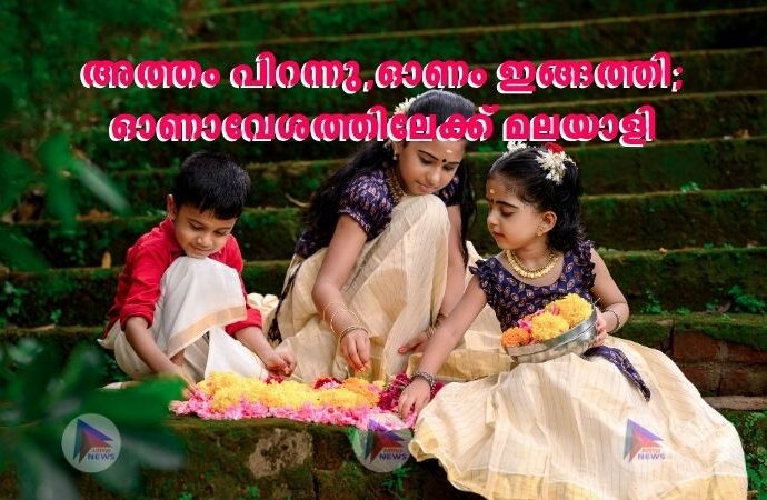 അത്തം പിറന്നു,ഓണം ഇങ്ങത്തി; ഓണാവേശത്തിലേക്ക് മലയാളി