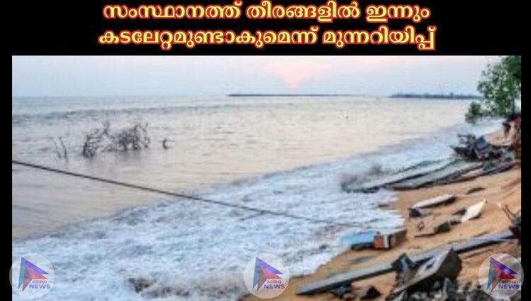 സംസ്ഥാനത്ത് തീരങ്ങളില് ഇന്നും കടലേറ്റമുണ്ടാകുമെന്ന് മുന്നറിയിപ്പ്