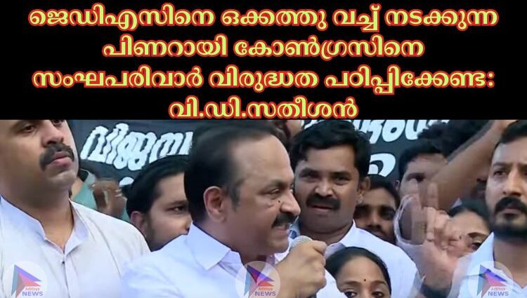 ജെഡിഎസിനെ ഒക്കത്തു വച്ച് നടക്കുന്ന പിണറായി കോണ്ഗ്രസിനെ സംഘപരിവാര് വിരുദ്ധത പഠിപ്പിക്കേണ്ട: വി.ഡി.സതീശൻ