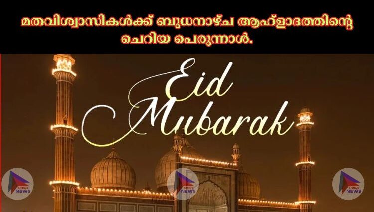 മതവിശ്വാസികള്‍ക്ക് ബുധനാഴ്ച ആഹ്ളാദത്തിന്റെ ചെറിയ പെരുന്നാള്‍.