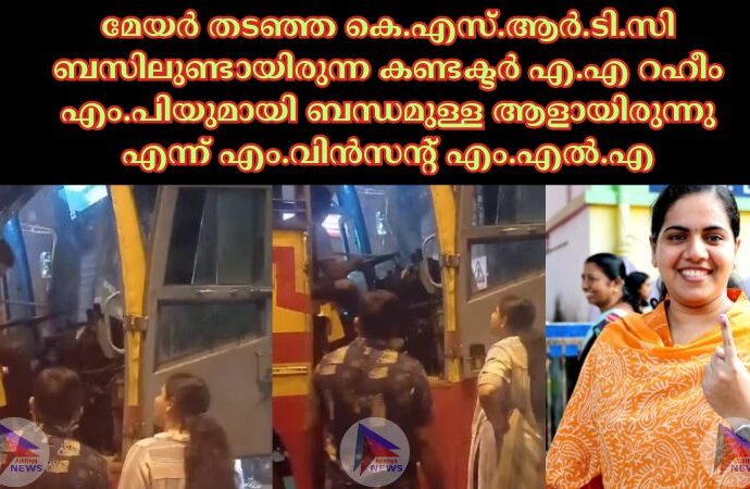 മേയർ തട‌ഞ്ഞ കെ.എസ്.ആർ.ടി.സി ബസിലുണ്ടായിരുന്ന കണ്ടക്ടർ എ.എ റഹീം എം.പിയുമായി ബന്ധമുള്ള ആളായിരുന്നു എന്ന് എം.വിൻസന്റ് എം.എല്‍.എ