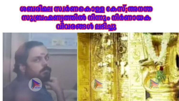 ശബരിമല സ്വർണകൊള്ള കേസ്;അനന്ത സുബ്രഹ്മണ്യത്തില്‍ നിന്നും നിര്‍ണായക വിവരങ്ങള്‍ ലഭിച്ചു