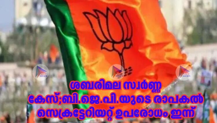 ശബരിമല സ്വർണ്ണ കേസ്;ബി.ജെ.പി.യുടെ രാപകല്‍ സെക്രട്ടേറിയറ്റ് ഉപരോധം ഇന്ന്