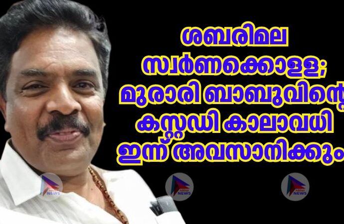 ശബരിമല സ്വര്‍ണക്കൊളള; മുരാരി ബാബുവിന്റെ കസ്റ്റഡി കാലാവധി ഇന്ന് അവസാനിക്കും.