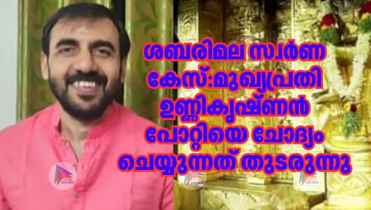 ശബരിമല സ്വർണ കേസ്:മുഖ്യപ്രതി ഉണ്ണികൃഷ്ണൻ പോറ്റിയെ ചോദ്യം ചെയ്യുന്നത് തുടരുന്നു