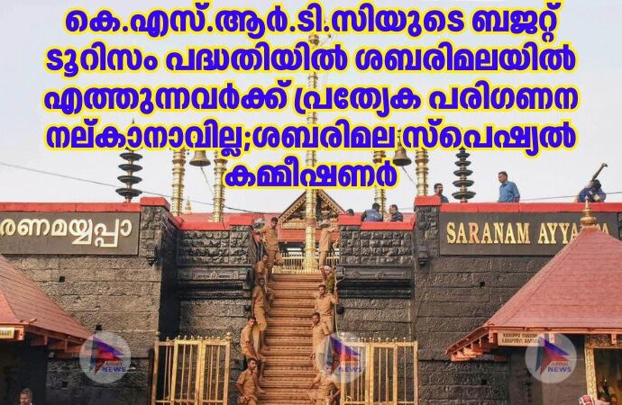 കെ.എസ്.ആർ.ടി.സിയുടെ ബജറ്റ് ടൂറിസം പദ്ധതിയില്‍ ശബരിമലയിൽ എത്തുന്നവർക്ക് പ്രത്യേക പരിഗണന നല്കാനാവില്ല;ശബരിമല സ്പെഷ്യല്‍ കമ്മീഷണർ