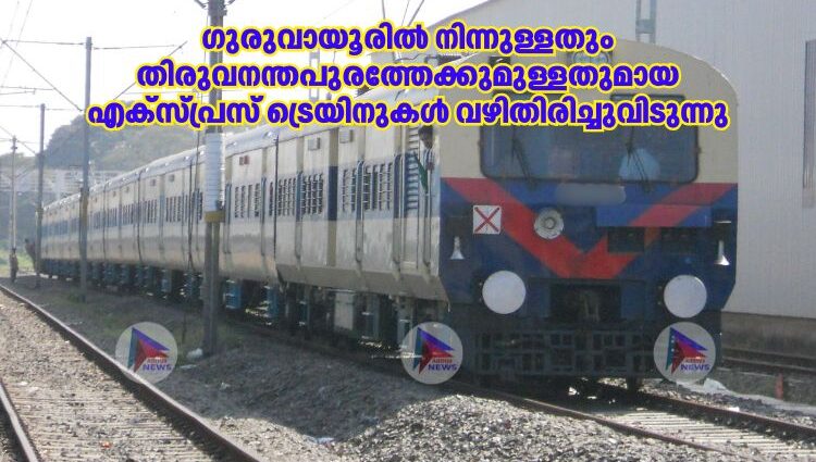 ഗുരുവായൂരില്‍ നിന്നുള്ളതും തിരുവനന്തപുരത്തേക്കുമുള്ളതുമായ എക്സ്പ്രസ് ട്രെയിനുകള്‍ വഴിതിരിച്ചുവിടുന്നു