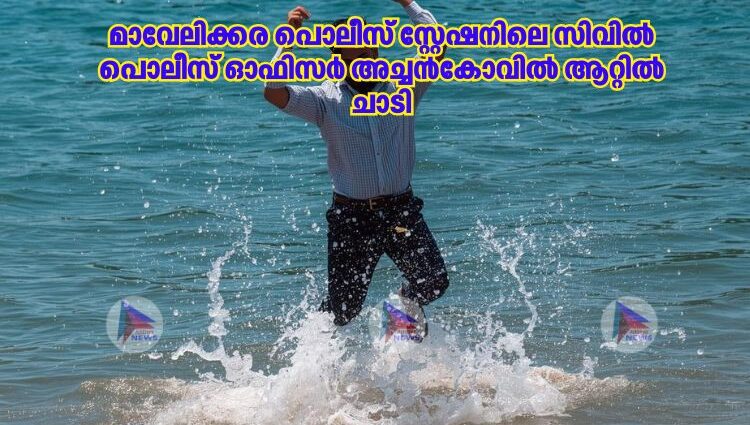 മാവേലിക്കര പൊലീസ് സ്റ്റേഷനിലെ സിവില്‍ പൊലീസ് ഓഫിസര്‍ അച്ചന്‍കോവില്‍ ആറ്റില്‍ ചാടി