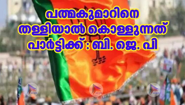 പത്മകുമാറിനെ തള്ളിയാൽ കൊള്ളുന്നത് പാർട്ടിക്ക് : ബി. ജെ. പി