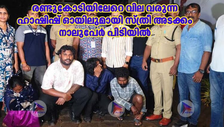 രണ്ടുകോടിയിലേറെ വില വരുന്ന ഹാഷിഷ് ഓയിലുമായി സ്ത്രീ അടക്കം നാലുപേർ പിടിയിൽ