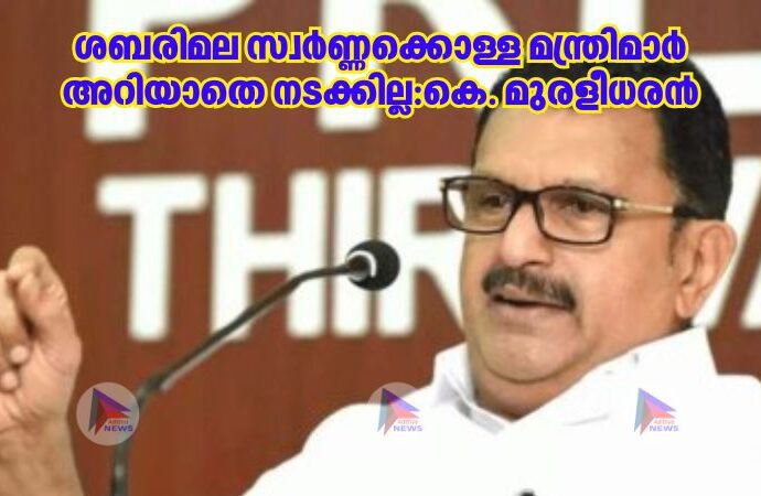 ശബരിമല സ്വർണ്ണക്കൊള്ള മന്ത്രിമാർ അറിയാതെ നടക്കില്ല:കെ. മുരളീധരൻ
