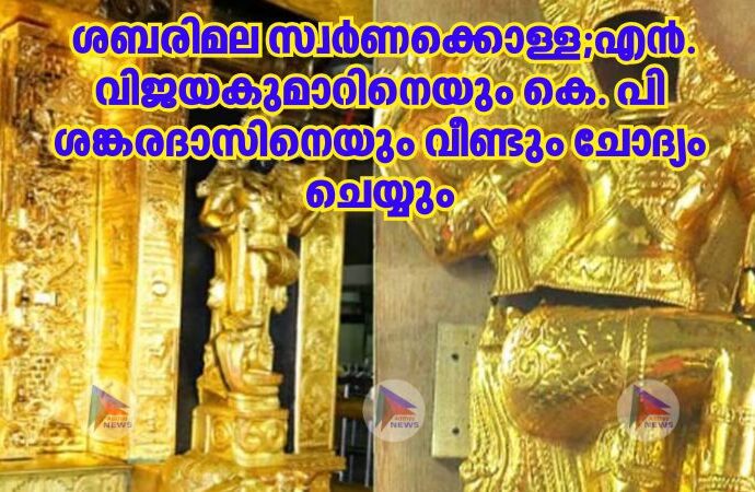  ശബരിമല സ്വർണക്കൊള്ള;എൻ. വിജയകുമാറിനെയും കെ. പി ശങ്കരദാസിനെയും വീണ്ടും ചോദ്യം ചെയ്യും