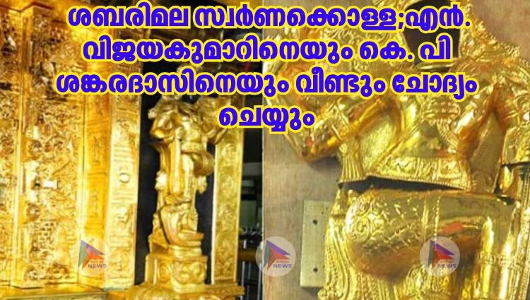  ശബരിമല സ്വർണക്കൊള്ള;എൻ. വിജയകുമാറിനെയും കെ. പി ശങ്കരദാസിനെയും വീണ്ടും ചോദ്യം ചെയ്യും