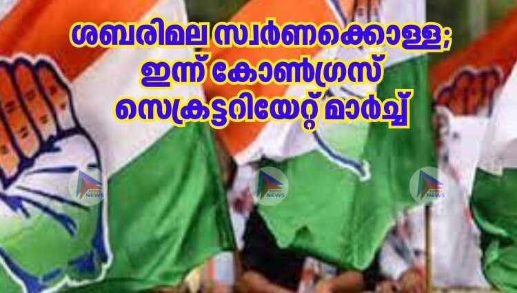 ശബരിമല സ്വര്‍ണക്കൊള്ള;ഇന്ന് കോണ്‍ഗ്രസ് സെക്രട്ടറിയേറ്റ് മാർച്ച്