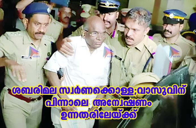 ശബരിമല സ്വര്‍ണക്കൊള്ള;വാസുവിന് പിന്നാലെ  അന്വേഷണം ഉന്നതരിലേയ്ക്ക്