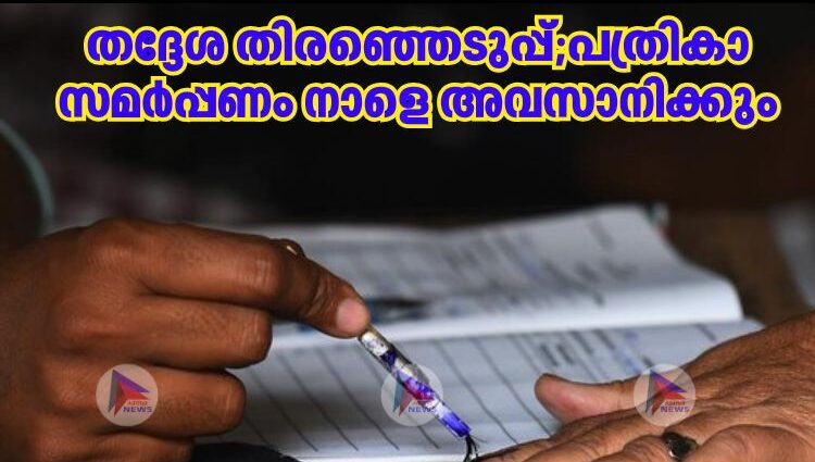 തദ്ദേശ തിരഞ്ഞെടുപ്പ്;പത്രികാ സമര്‍പ്പണം നാളെ അവസാനിക്കും