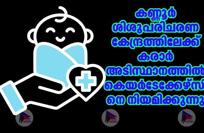 കണ്ണൂര്‍ ശിശുപരിചരണ കേന്ദ്രത്തിലേക്ക് കരാര്‍ അടിസ്ഥാനത്തില്‍ കെയര്‍ടേക്കേഴ്‌സിനെ നിയമിക്കുന്നു