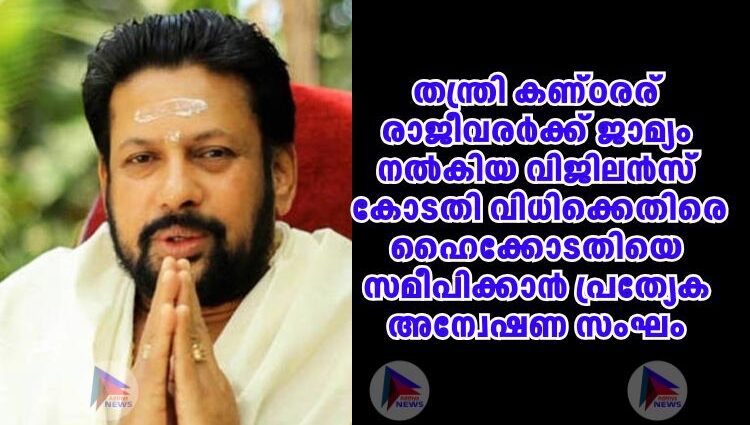 തന്ത്രി കണ്ഠരര് രാജീവരര്‍ക്ക് ജാമ്യം നല്‍കിയ വിജിലന്‍സ് കോടതി വിധിക്കെതിരെ ഹൈക്കോടതിയെ സമീപിക്കാന്‍ പ്രത്യേക അന്വേഷണ സംഘം