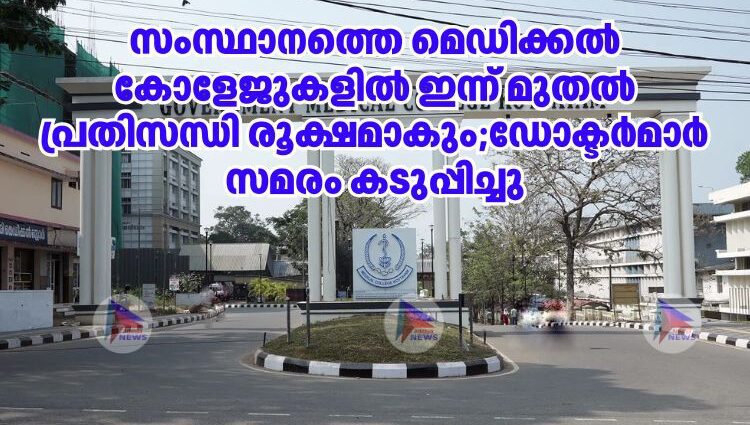 സംസ്ഥാനത്തെ മെഡിക്കൽ കോളേജുകളിൽ ഇന്ന് മുതൽ പ്രതിസന്ധി രൂക്ഷമാകും;ഡോക്ടർമാർ സമരം കടുപ്പിച്ചു