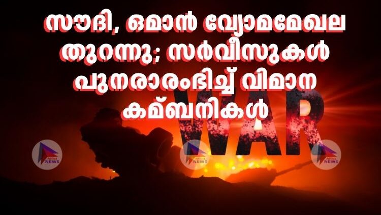സൗദി, ഒമാന്‍ വ്യോമമേഖല തുറന്നു; സര്‍വീസുകള്‍ പുനരാരംഭിച്ച്‌ വിമാന കമ്ബനികള്‍