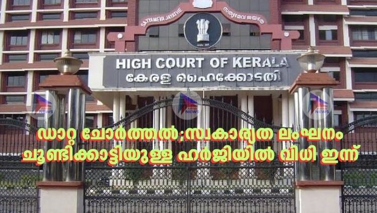 ഡാറ്റ ചോര്‍ത്തൽ;സ്വകാര്യത ലംഘനം ചൂണ്ടിക്കാട്ടിയുള്ള ഹ‍ർജിയിൽ വിധി ഇന്ന്