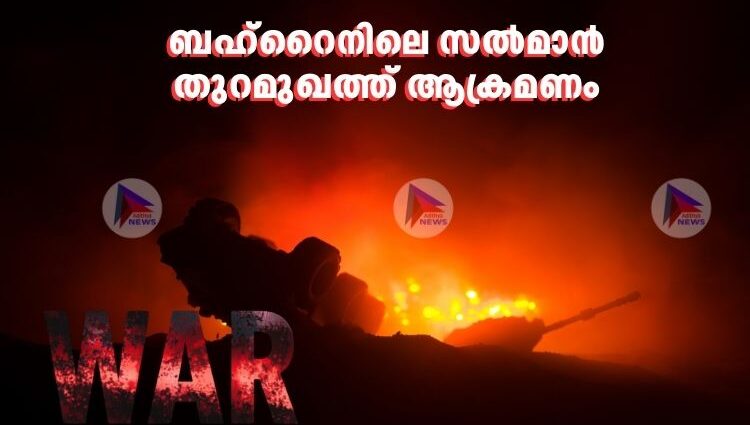 ബഹ്റൈനിലെ സൽമാൻ തുറമുഖത്ത് ആക്രമണം