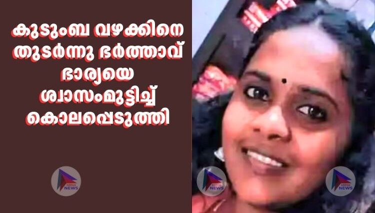 കുടുംബ വഴക്കിനെ തുടർന്നു ഭർത്താവ് ഭാര്യയെ ശ്വാസംമുട്ടിച്ച് കൊലപ്പെടുത്തി