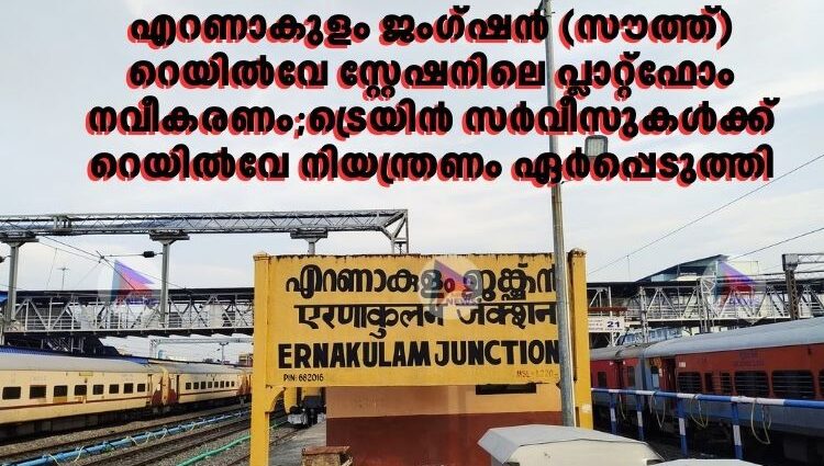 എറണാകുളം ജംഗ്ഷൻ (സൗത്ത്) റെയിൽവേ സ്റ്റേഷനിലെ പ്ലാറ്റ്‌ഫോം നവീകരണം;ട്രെയിൻ സർവീസുകൾക്ക് റെയിൽവേ നിയന്ത്രണം ഏർപ്പെടുത്തി