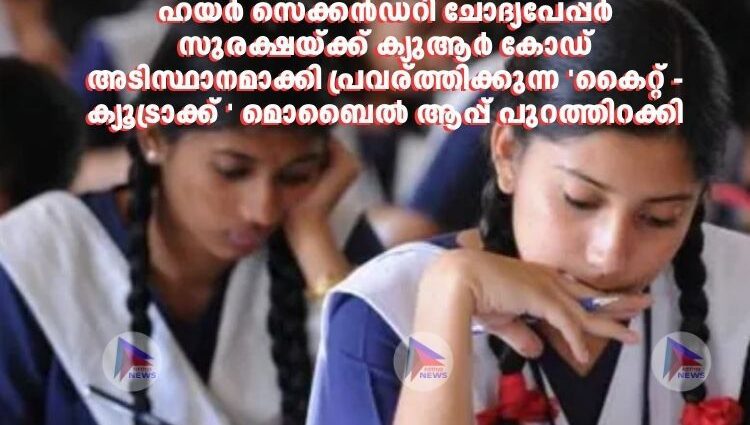 ഹയര്‍ സെക്കന്‍ഡറി ചോദ്യപേപ്പര്‍ സുരക്ഷയ്ക്ക് ക്യുആര്‍ കോഡ് അടിസ്ഥാനമാക്കി പ്രവര്ത്തിക്കുന്ന 'കൈറ്റ് - ക്യൂട്രാക്ക് ' മൊബൈൽ ആപ്പ് പുറത്തിറക്കി