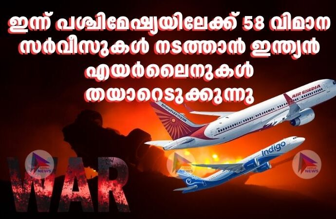 ഇന്ന് പശ്ചിമേഷ്യയിലേക്ക് 58 വിമാന സര്‍വീസുകള്‍ നടത്താൻ ഇന്ത്യൻ എയർലൈനുകള്‍ തയാറെടുക്കുന്നു