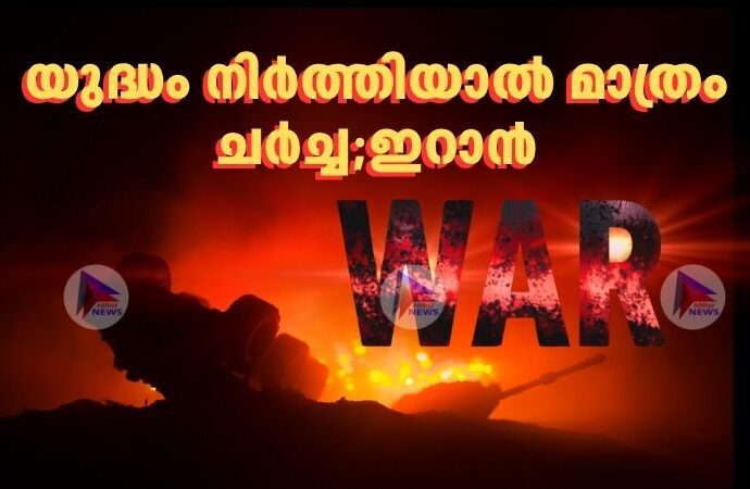 യുദ്ധം നിർത്തിയാൽ മാത്രം ചർച്ച;ഇറാൻ