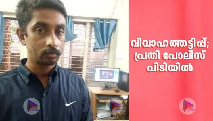 വിവാഹത്തട്ടിപ്പ്;പ്രതി പോലീസ് പിടിയിൽ