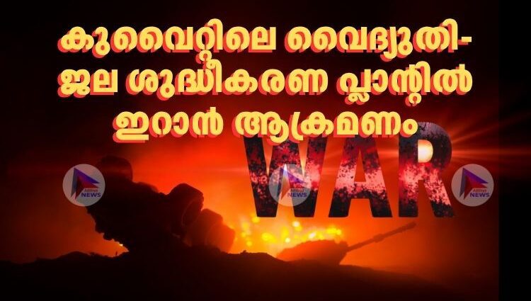 കുവൈറ്റിലെ വൈദ്യുതി-ജല ശുദ്ധീകരണ പ്ലാന്റിൽ ഇറാൻ ആക്രമണം