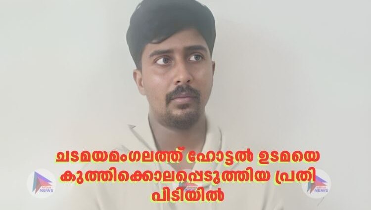 ചടമയമംഗലത്ത് ഹോട്ടൽ ഉടമയെ കുത്തിക്കൊലപ്പെടുത്തിയ പ്രതി പിടിയില്‍