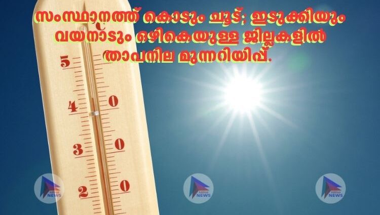 സംസ്ഥാനത്ത് കൊടും ചൂട്; ഇടുക്കിയും വയനാടും ഒഴികെയുള്ള ജില്ലകളിൽ താപനില മുന്നറിയിപ്പ്. 